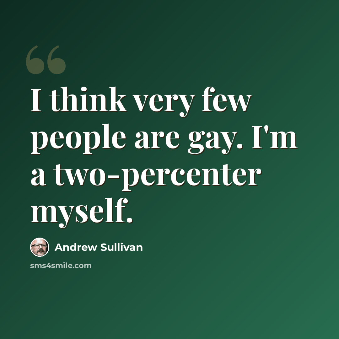 “I think very few people are gay. I'm a two-percenter myself.” quote by Andrew Sullivan