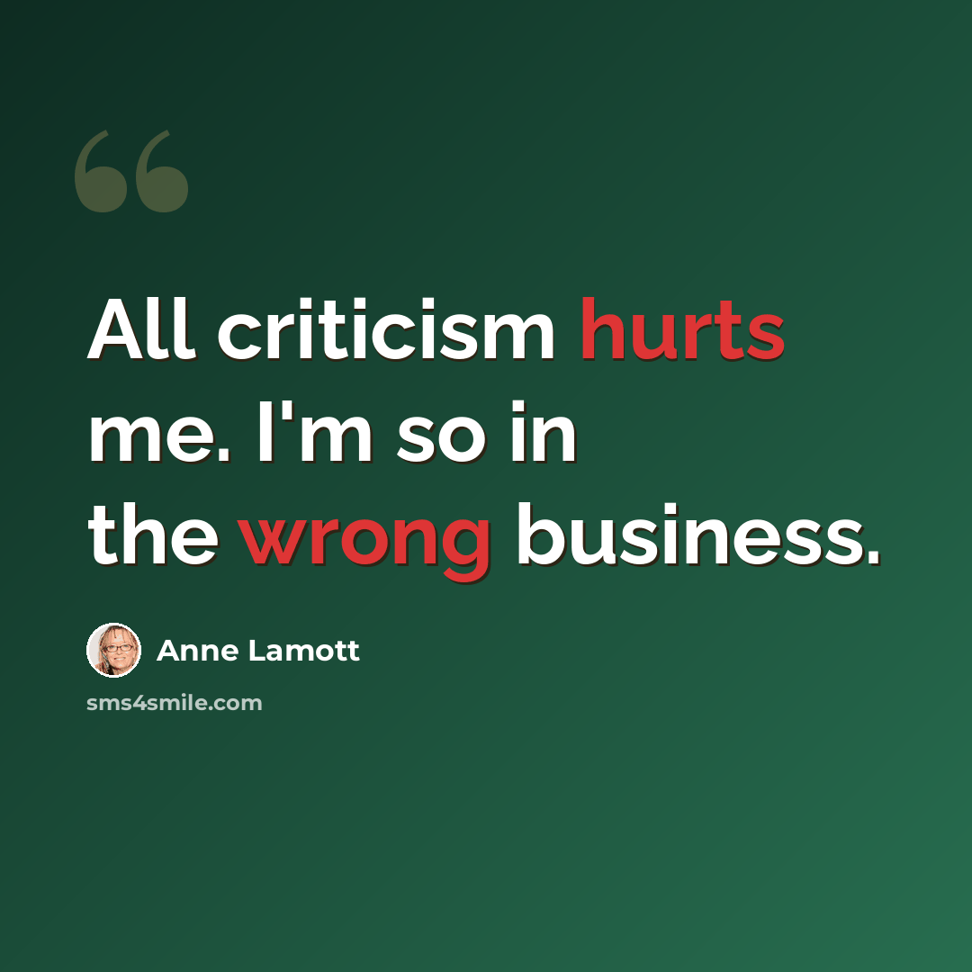 “All criticism hurts me. I'm so in the wrong business.” quote by Anne Lamott
