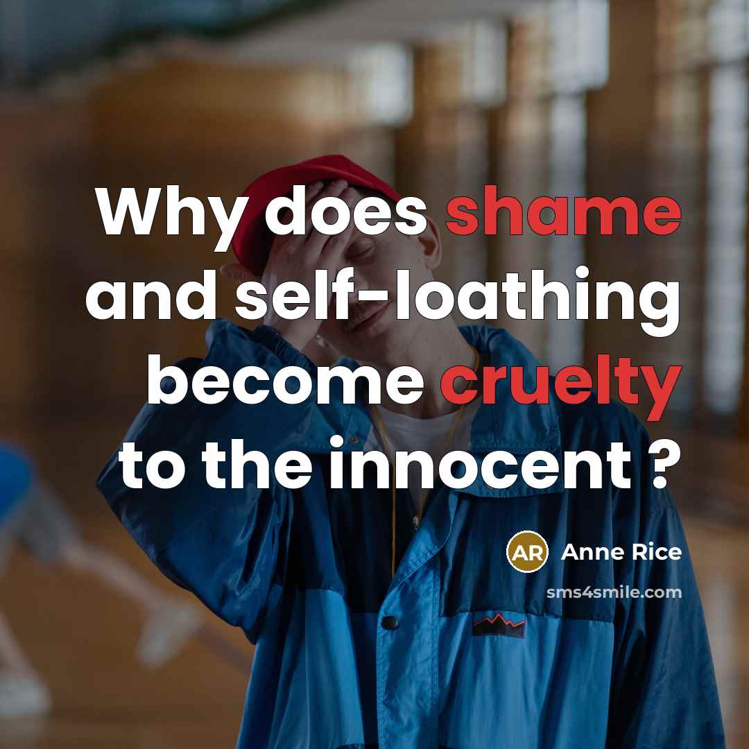 “Why does shame and self-loathing become cruelty to the innocent ?” quote by Anne Rice
