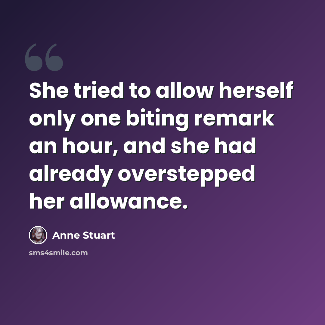 “She tried to allow herself only one biting remark an hour, and she had already overstepped her allowance.” quote by Anne Stuart
