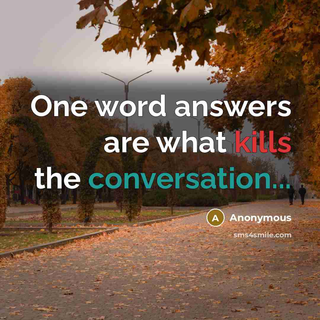 “One word answers are what kills the conversation...” quote by Anonymous