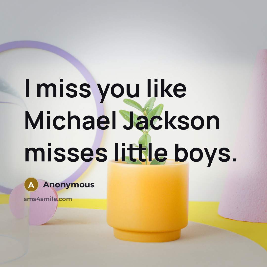 “I miss you like Michael Jackson misses little boys.” quote by Anonymous