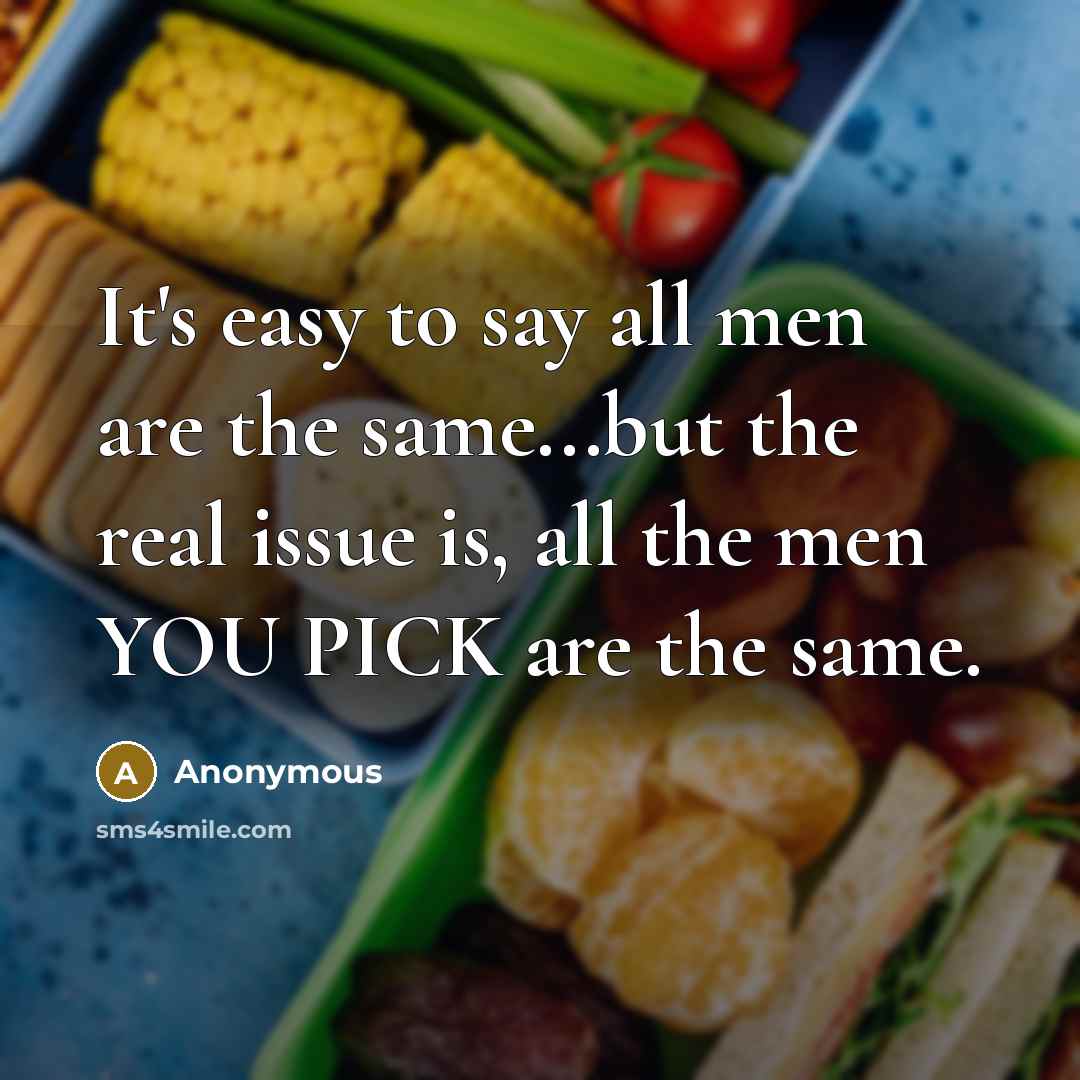 “It's easy to say all men are the same...but the real issue is, all the men YOU PICK are the same.” quote by Anonymous