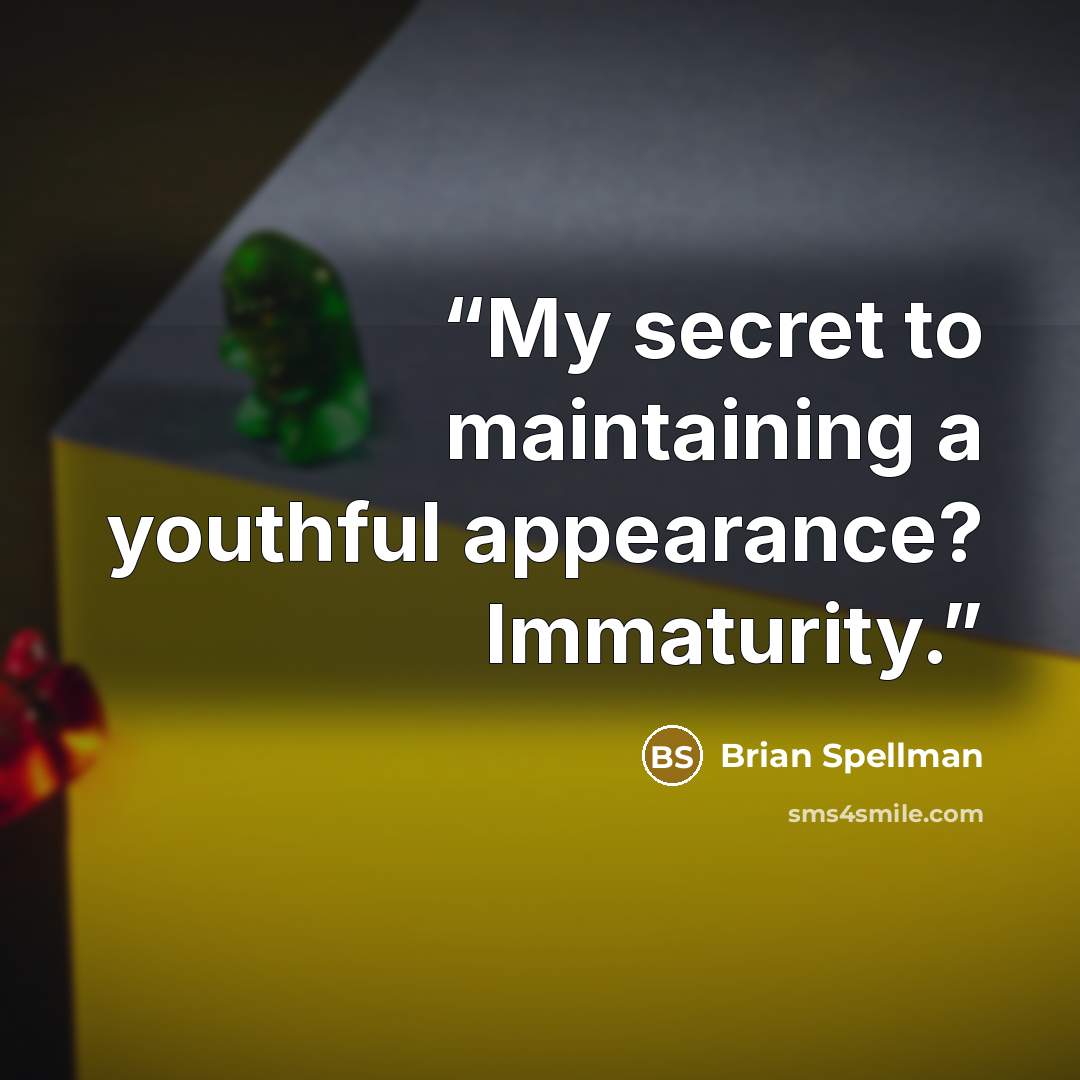 “My secret to maintaining a youthful appearance? Immaturity.” quote by Brian Spellman