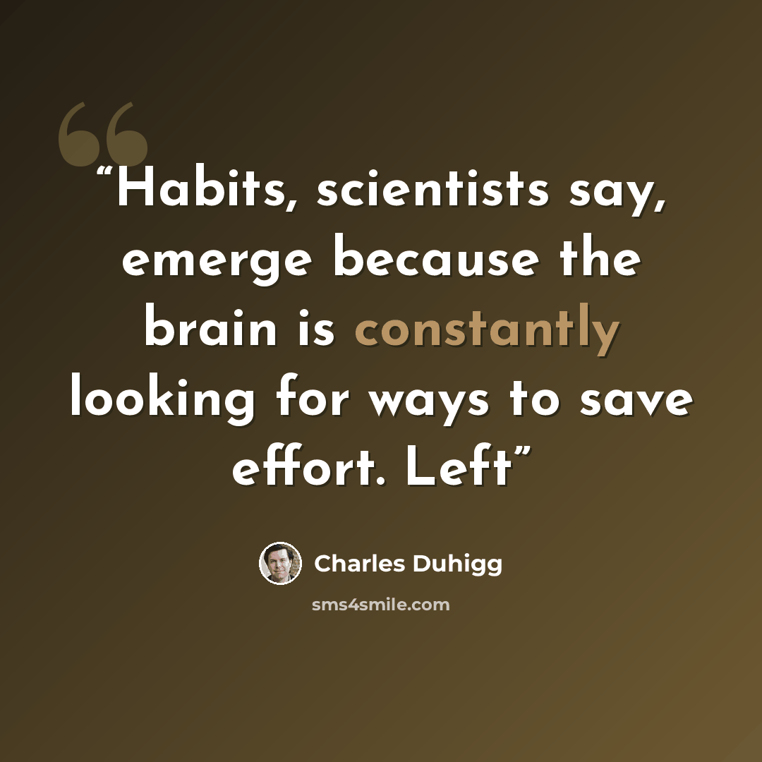 “Habits, scientists say, emerge because the brain is constantly looking for ways to save effort. Left” quote by Charles Duhigg