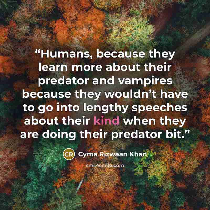 “Humans, because they learn more about their predator and vampires because they wouldn’t have to go into lengthy speeches about their kind when they are doing their predator bit.” quote by Cyma Rizwaan Khan