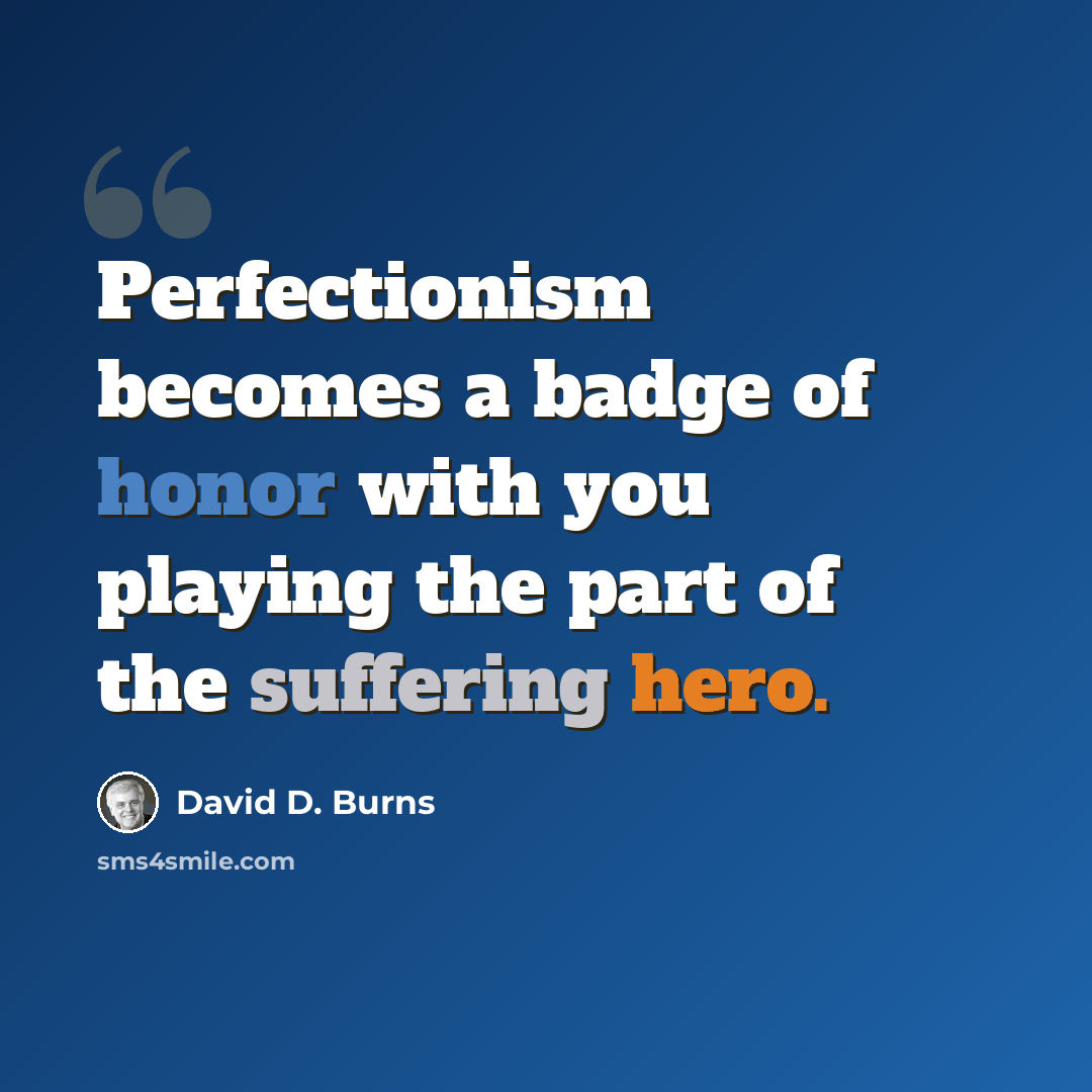 “Perfectionism becomes a badge of honor with you playing the part of the suffering hero.” quote by David D. Burns