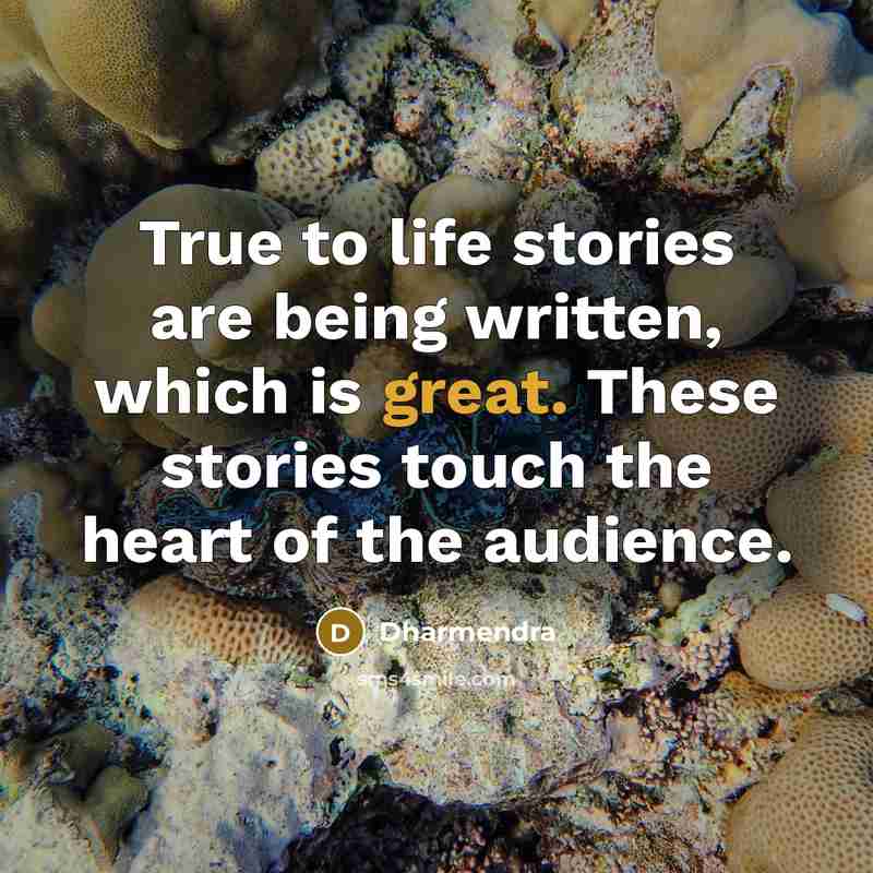 “True to life stories are being written, which is great. These stories touch the heart of the audience.” quote by Dharmendra