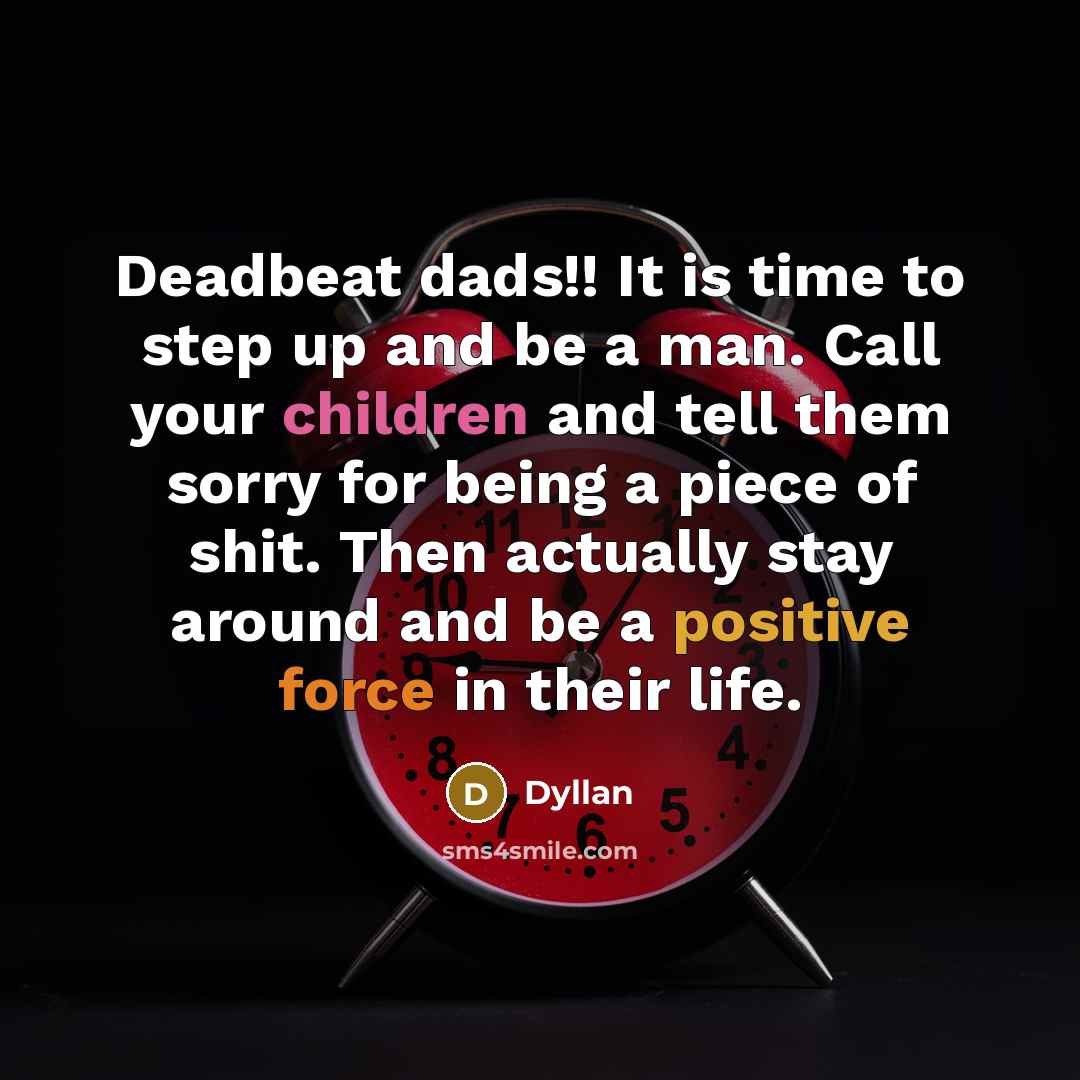 “Deadbeat dads!! It is time to step up and be a man. Call your children and tell them sorry for being a piece of shit. Then actually stay around and be a positive force in their life.” quote by Dyllan