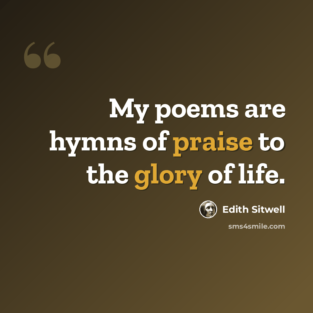 “My poems are hymns of praise to the glory of life.” quote by Edith Sitwell