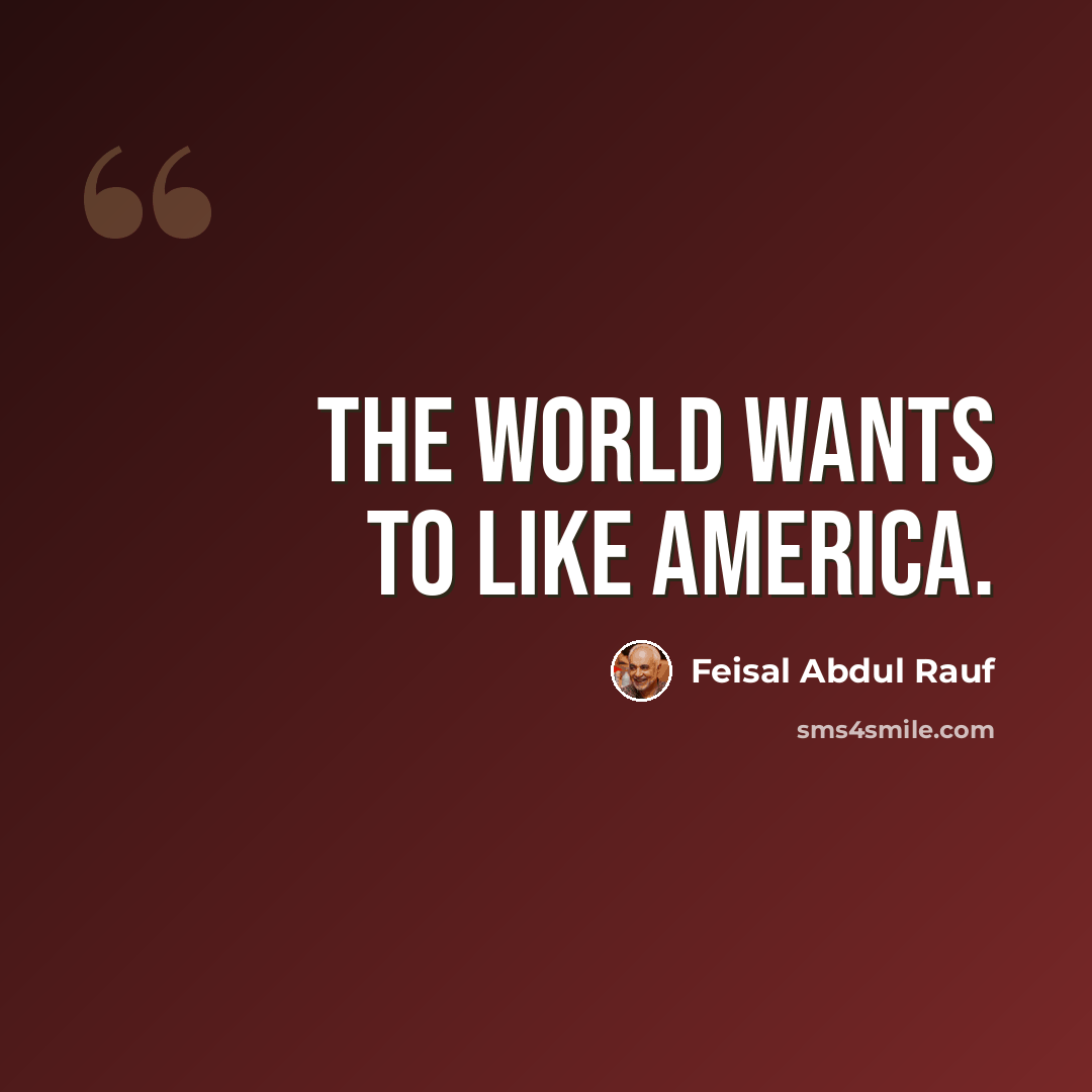 “The world wants to like America.” quote by Feisal Abdul Rauf