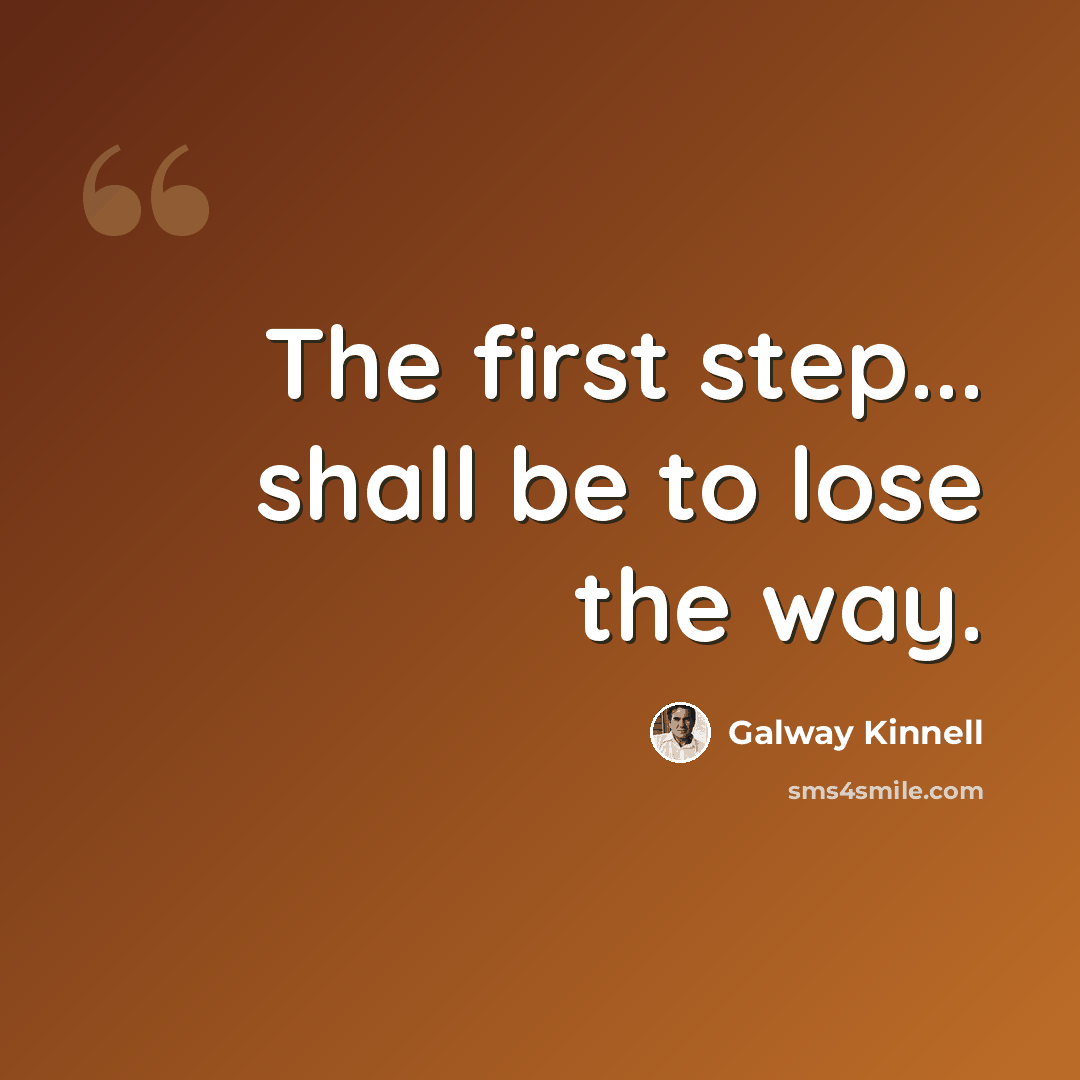 “The first step... shall be to lose the way.” quote by Galway Kinnell