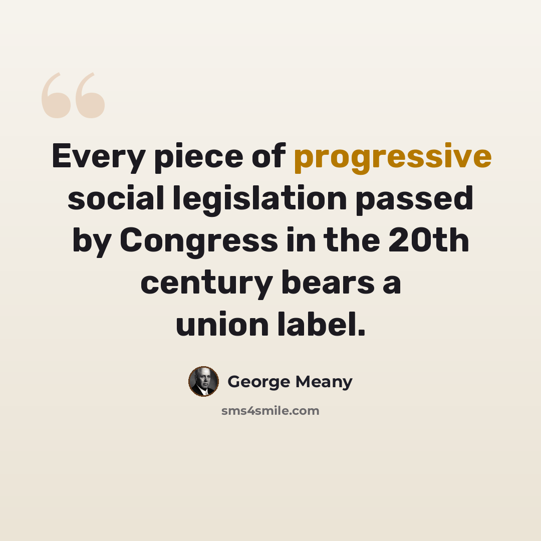 “Every piece of progressive social legislation passed by Congress in the 20th century bears a union label.” quote by George Meany