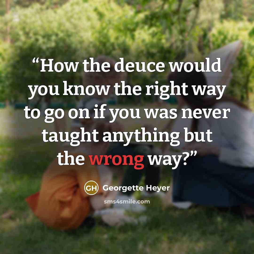 “How the deuce would you know the right way to go on if you was never taught anything but the wrong way?” quote by Georgette Heyer