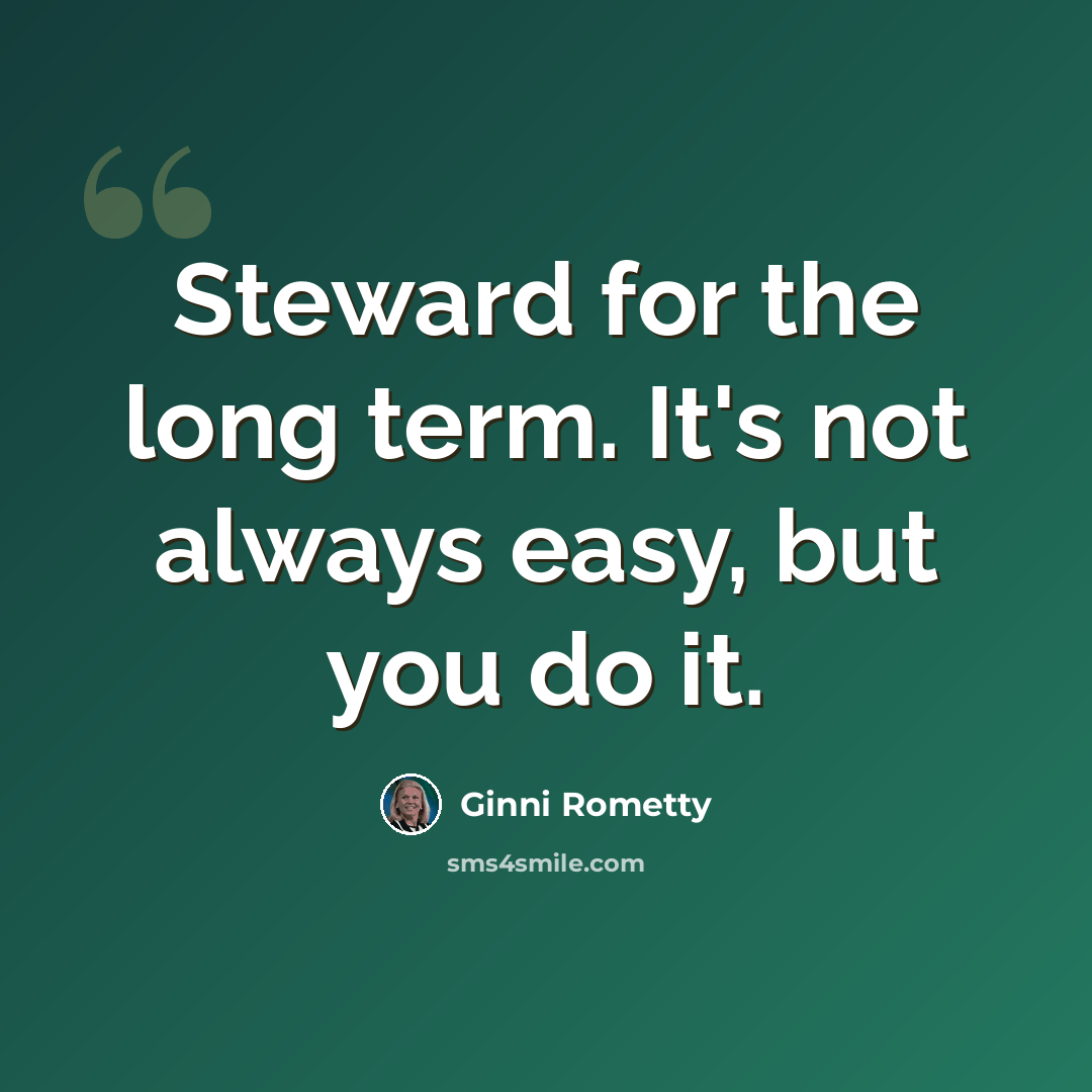“Steward for the long term. It's not always easy, but you do it.” quote by Ginni Rometty