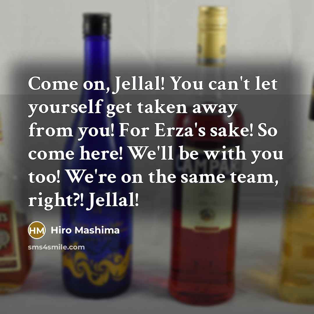 “Come on, Jellal! You can't let yourself get taken away from you! For Erza's sake! So come here! We'll be with you too! We're on the same team, right?! Jellal!” quote by Hiro Mashima