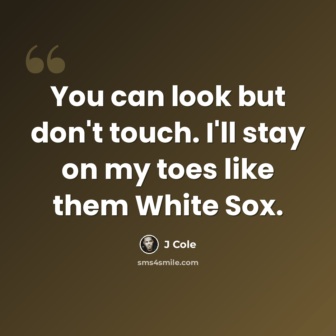 “You can look but don't touch. I'll stay on my toes like them White Sox.” quote by J Cole