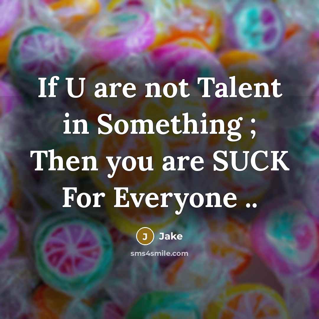 “If U are not Talent in Something ; Then you are SUCK For Everyone ..” quote by Jake