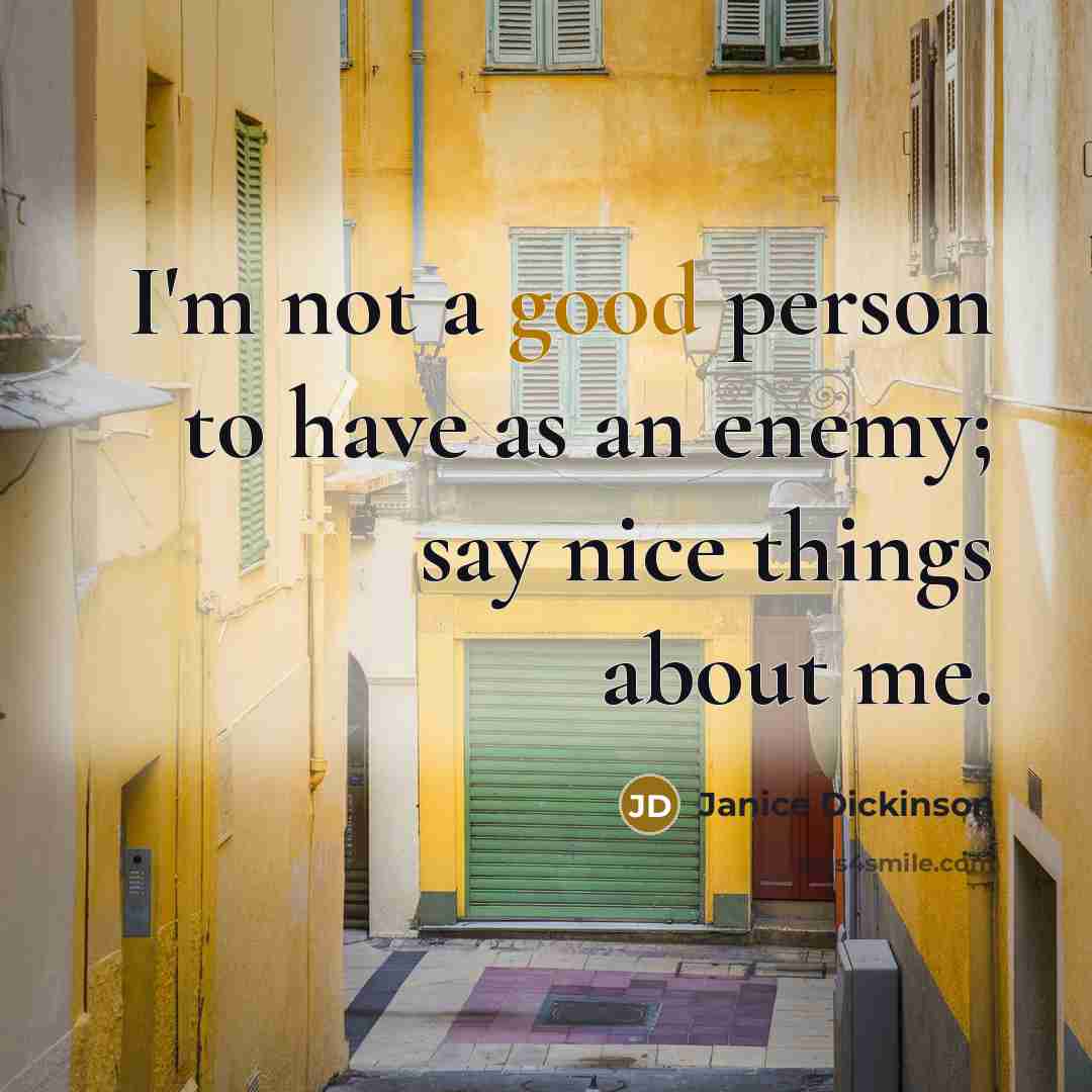 “I'm not a good person to have as an enemy; say nice things about me.” quote by Janice Dickinson