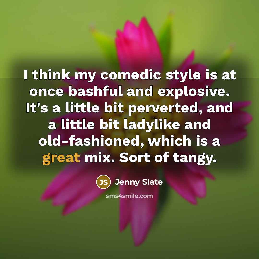 “I think my comedic style is at once bashful and explosive. It's a little bit perverted, and a little bit ladylike and old-fashioned, which is a great mix. Sort of tangy.” quote by Jenny Slate