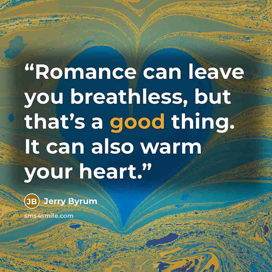 “Romance can leave you breathless, but that’s a good thing. It can also warm your heart.” quote by Jerry Byrum