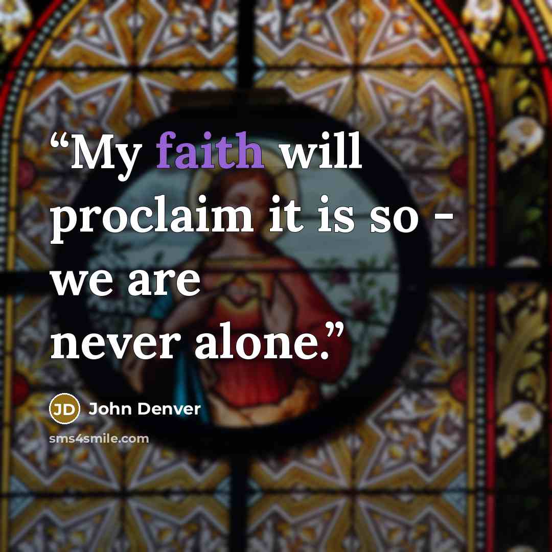 “My faith will proclaim it is so - we are never alone.” quote by John Denver