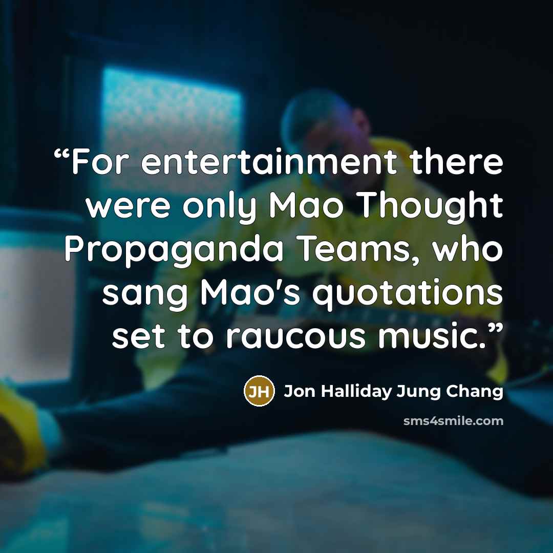 “For entertainment there were only Mao Thought Propaganda Teams, who sang Mao's quotations set to raucous music.” quote by Jon Halliday Jung Chang