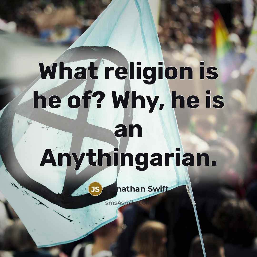 “What religion is he of? Why, he is an Anythingarian.” quote by Jonathan Swift