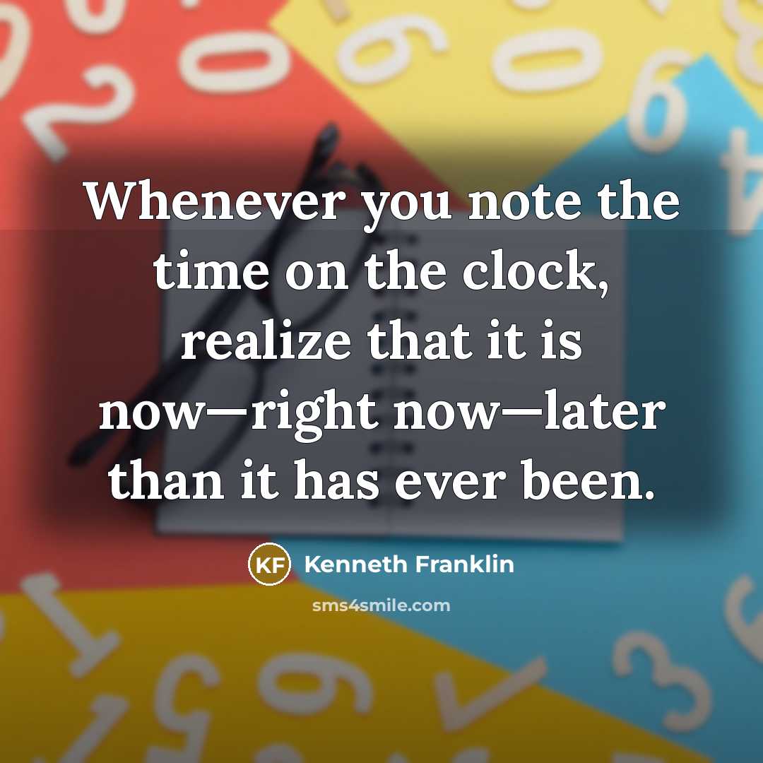 “Whenever you note the time on the clock, realize that it is now—right now—later than it has ever been.” quote by Kenneth Franklin
