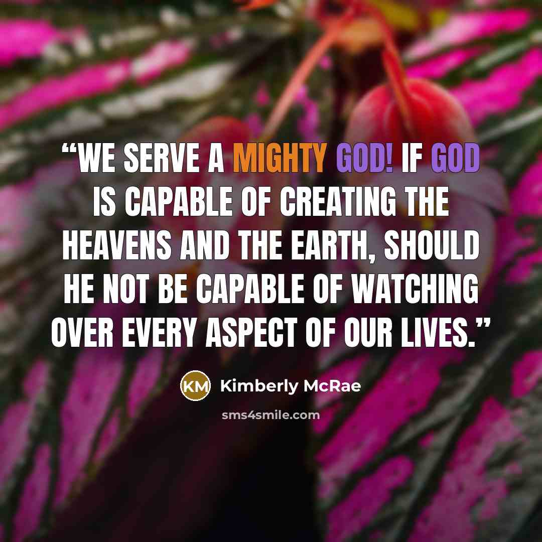 “We serve a mighty God! If God is capable of creating the heavens and the earth, should He not be capable of watching over every aspect of our lives.” quote by Kimberly McRae