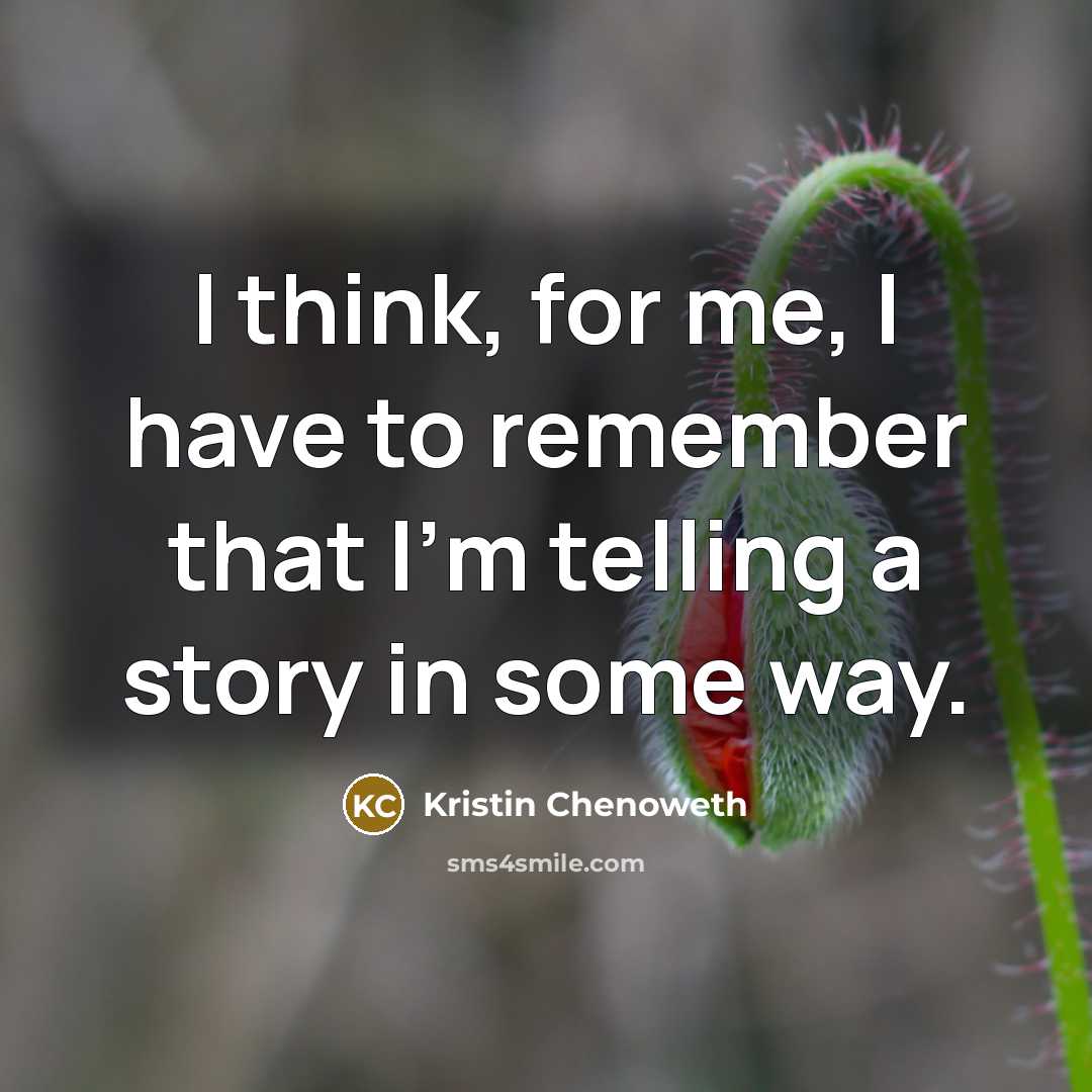 “I think, for me, I have to remember that I'm telling a story in some way.” quote by Kristin Chenoweth