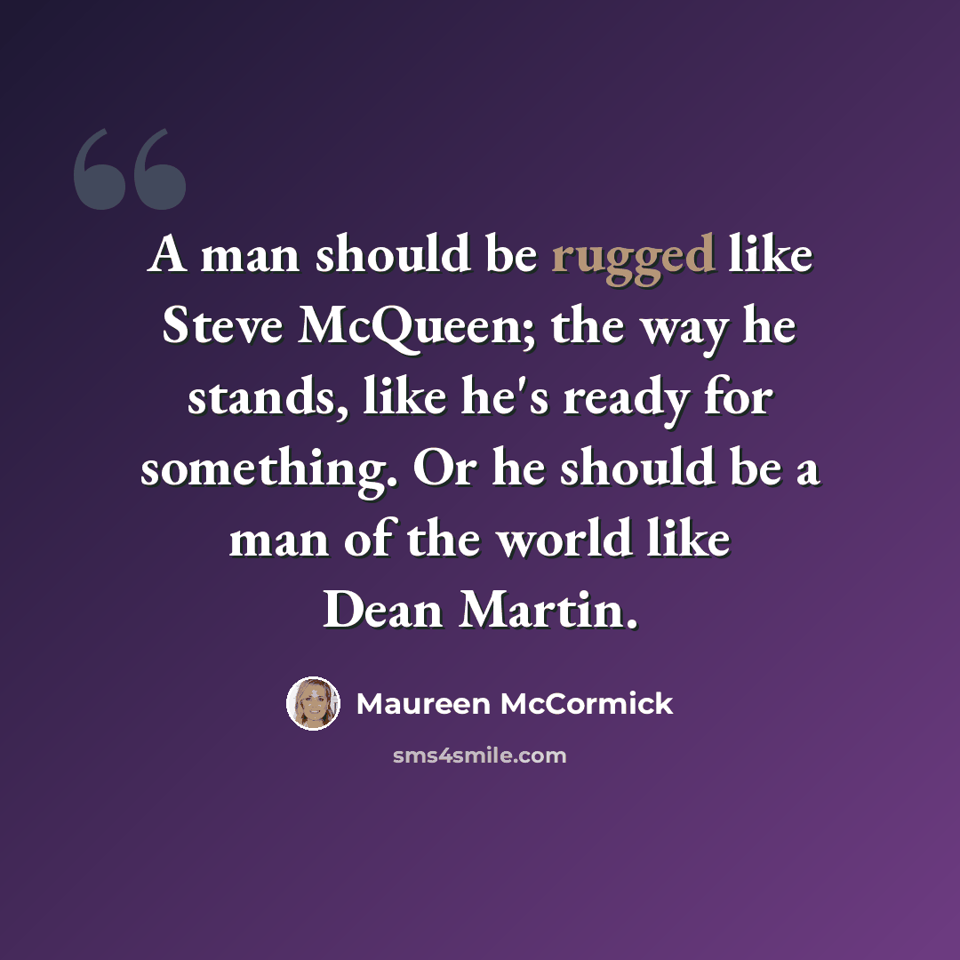 “A man should be rugged like Steve McQueen; the way he stands, like he's ready for something. Or he should be a man of the world like Dean Martin.” quote by Maureen McCormick