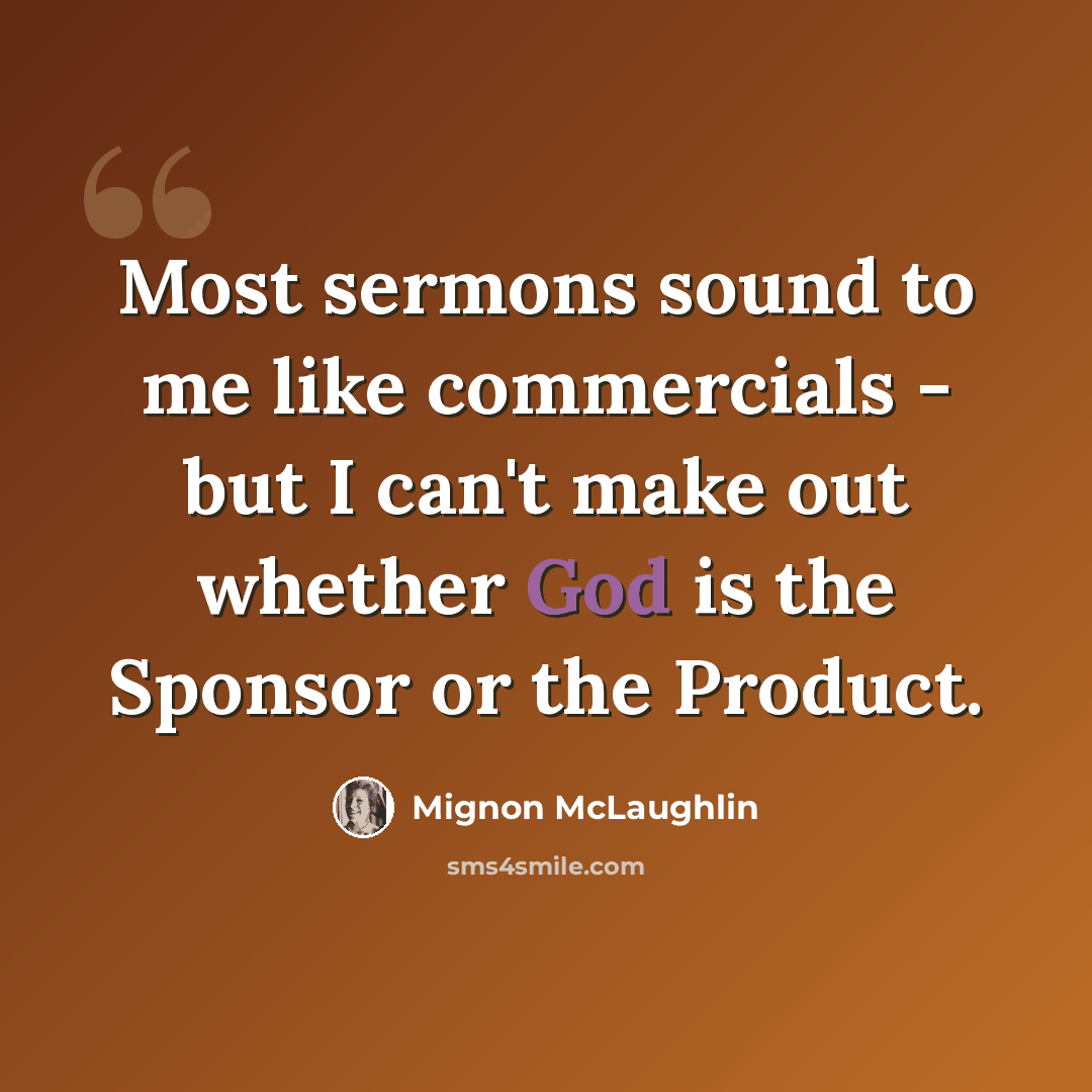 “Most sermons sound to me like commercials - but I can't make out whether God is the Sponsor or the Product.” quote by Mignon McLaughlin