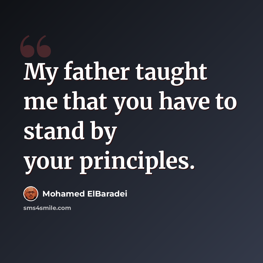 “My father taught me that you have to stand by your principles.” quote by Mohamed ElBaradei