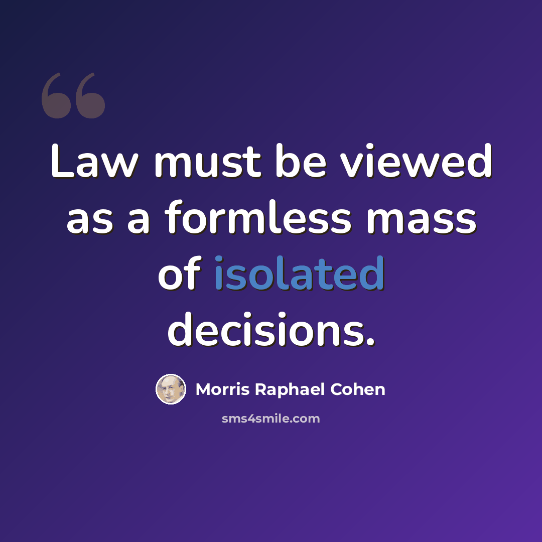 “Law must be viewed as a formless mass of isolated decisions.” quote by Morris Raphael Cohen