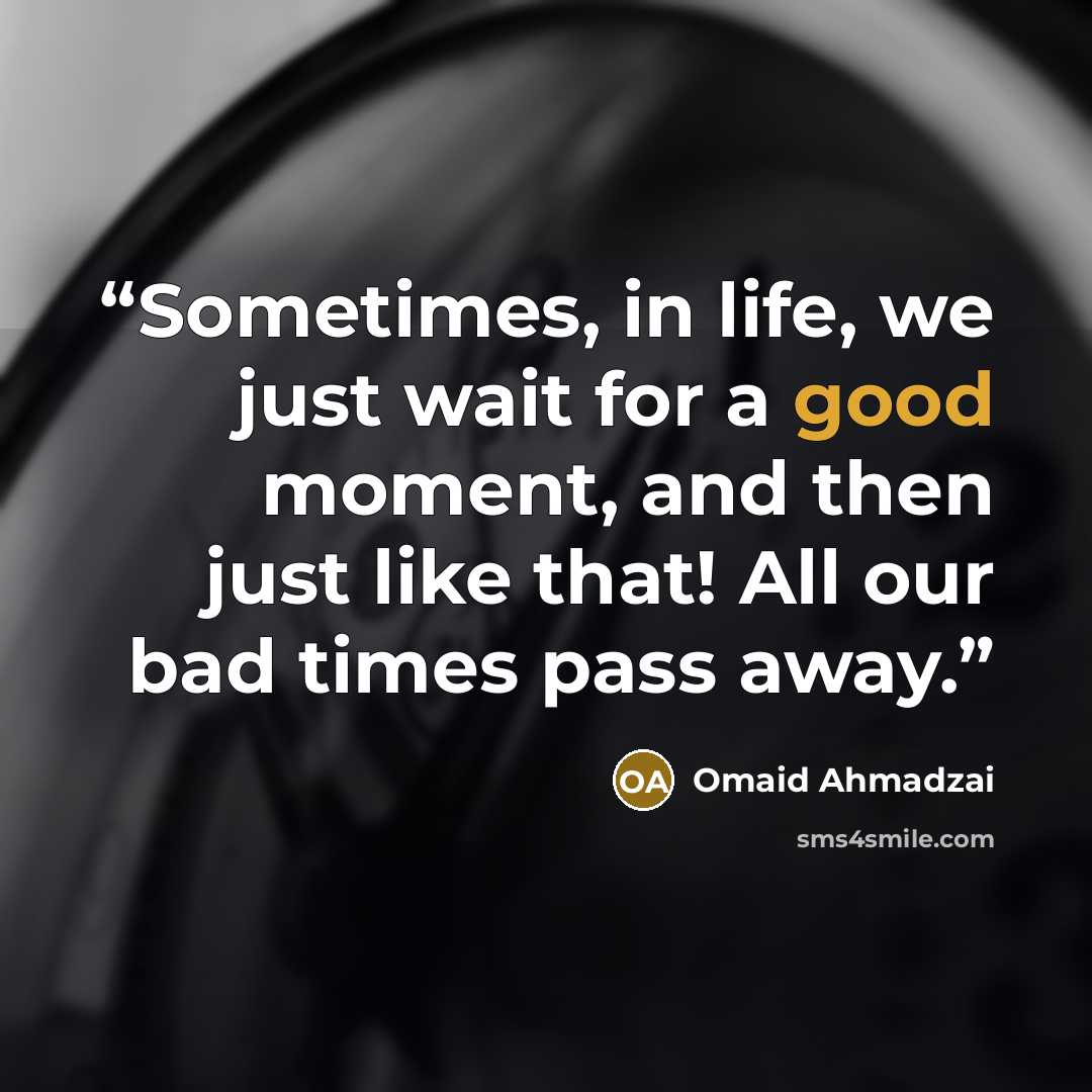 “Sometimes, in life, we just wait for a good moment, and then just like that! All our bad times pass away.” quote by Omaid Ahmadzai