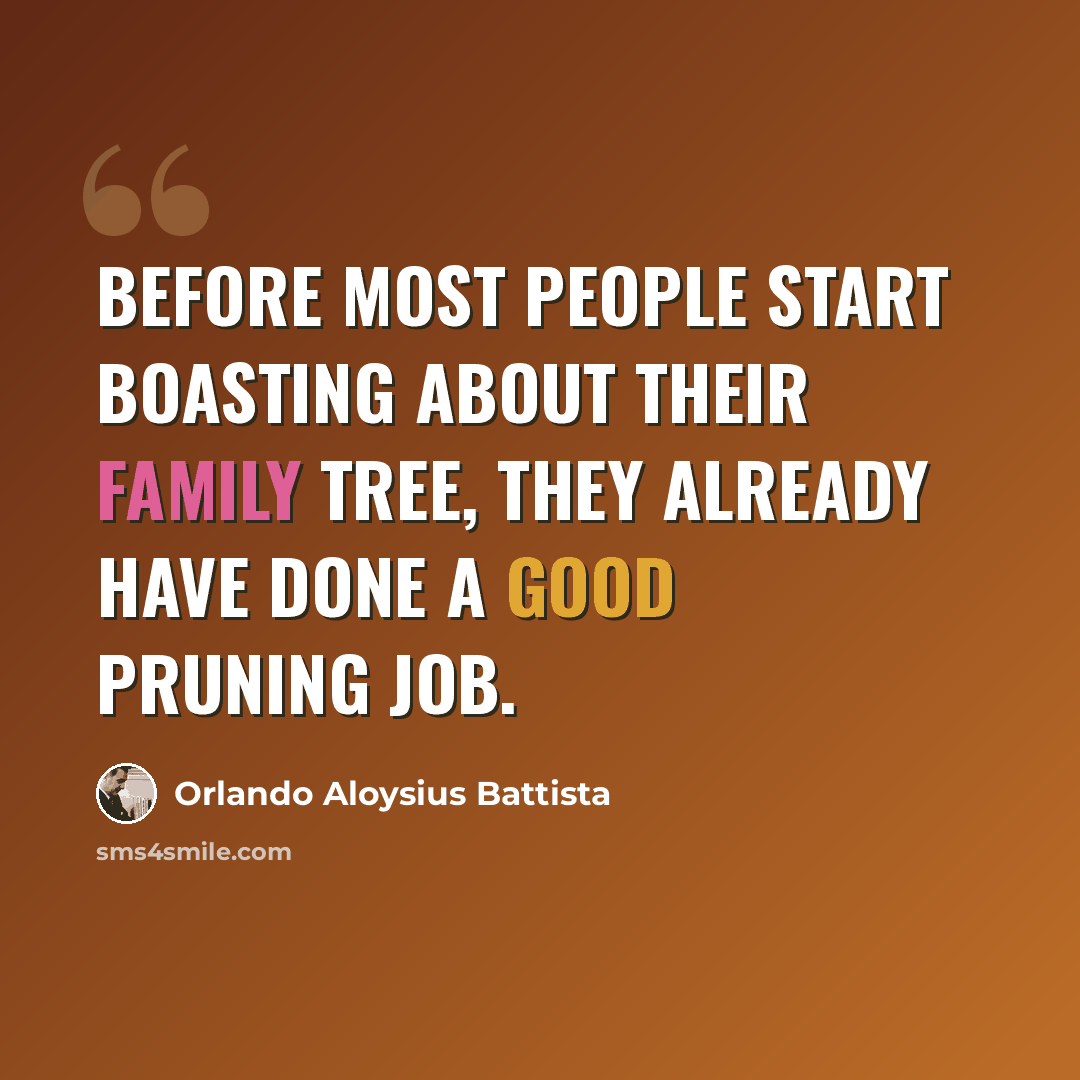“Before most people start boasting about their family tree, they already have done a good pruning job.” quote by Orlando Aloysius Battista