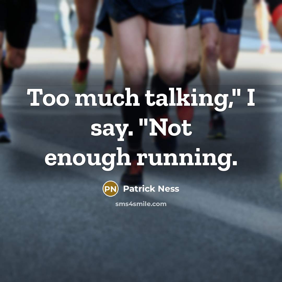 “Too much talking," I say. "Not enough running.” quote by Patrick Ness