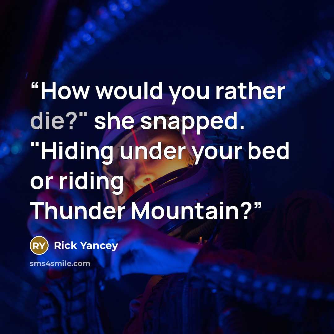 “How would you rather die?" she snapped. "Hiding under your bed or riding Thunder Mountain?” quote by Rick Yancey