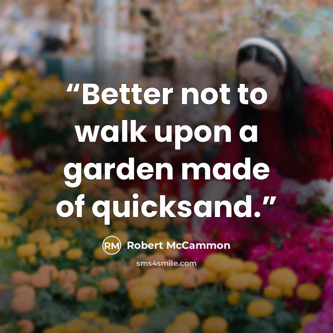 “Better not to walk upon a garden made of quicksand.” quote by Robert McCammon