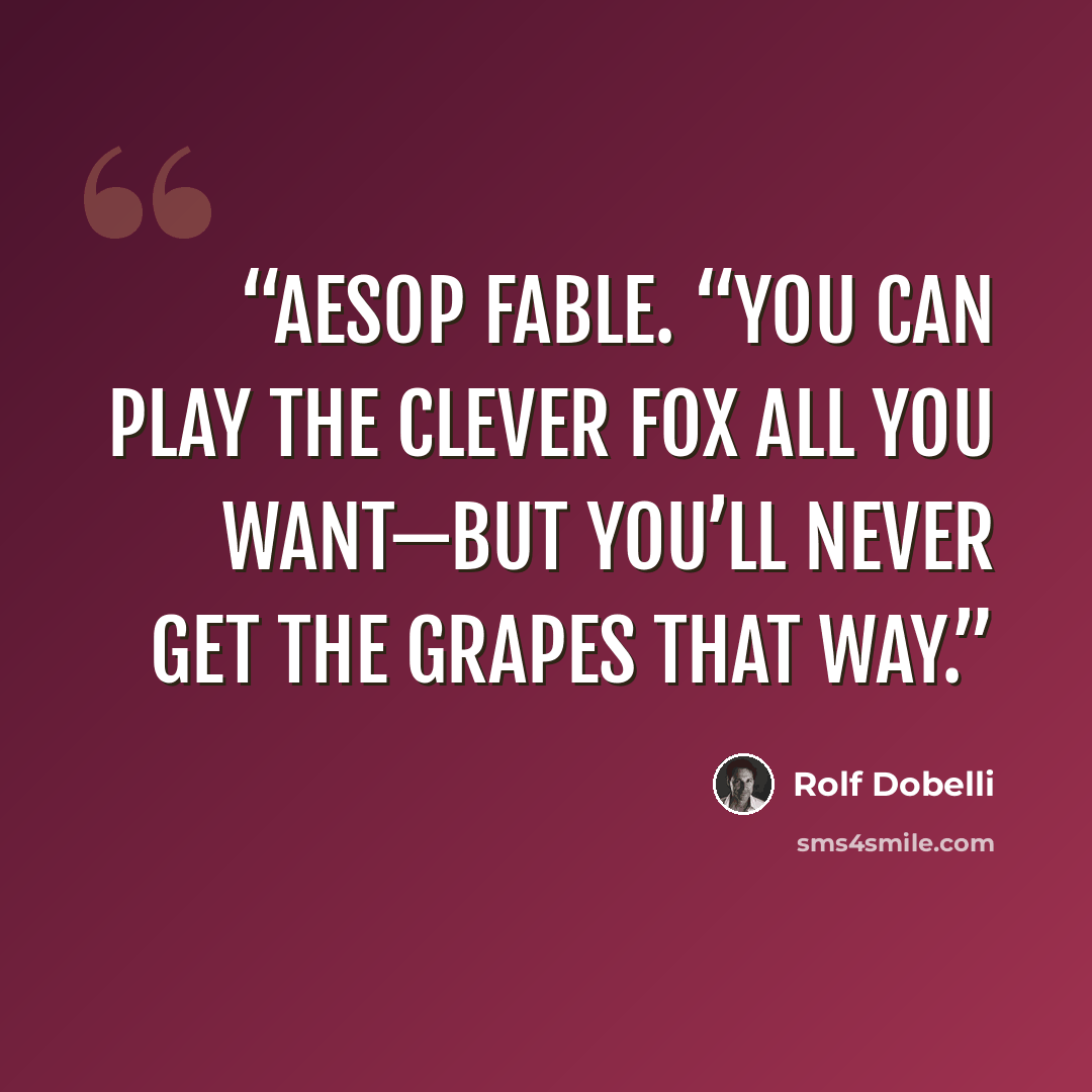 “Aesop fable. “You can play the clever fox all you want—but you’ll never get the grapes that way.” quote by Rolf Dobelli