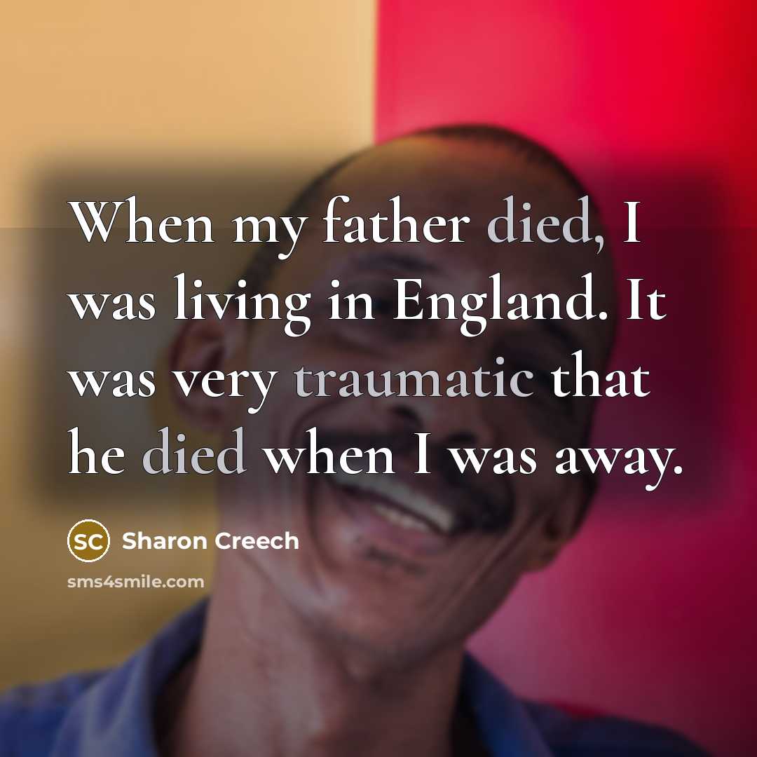 “When my father died, I was living in England. It was very traumatic that he died when I was away.” quote by Sharon Creech