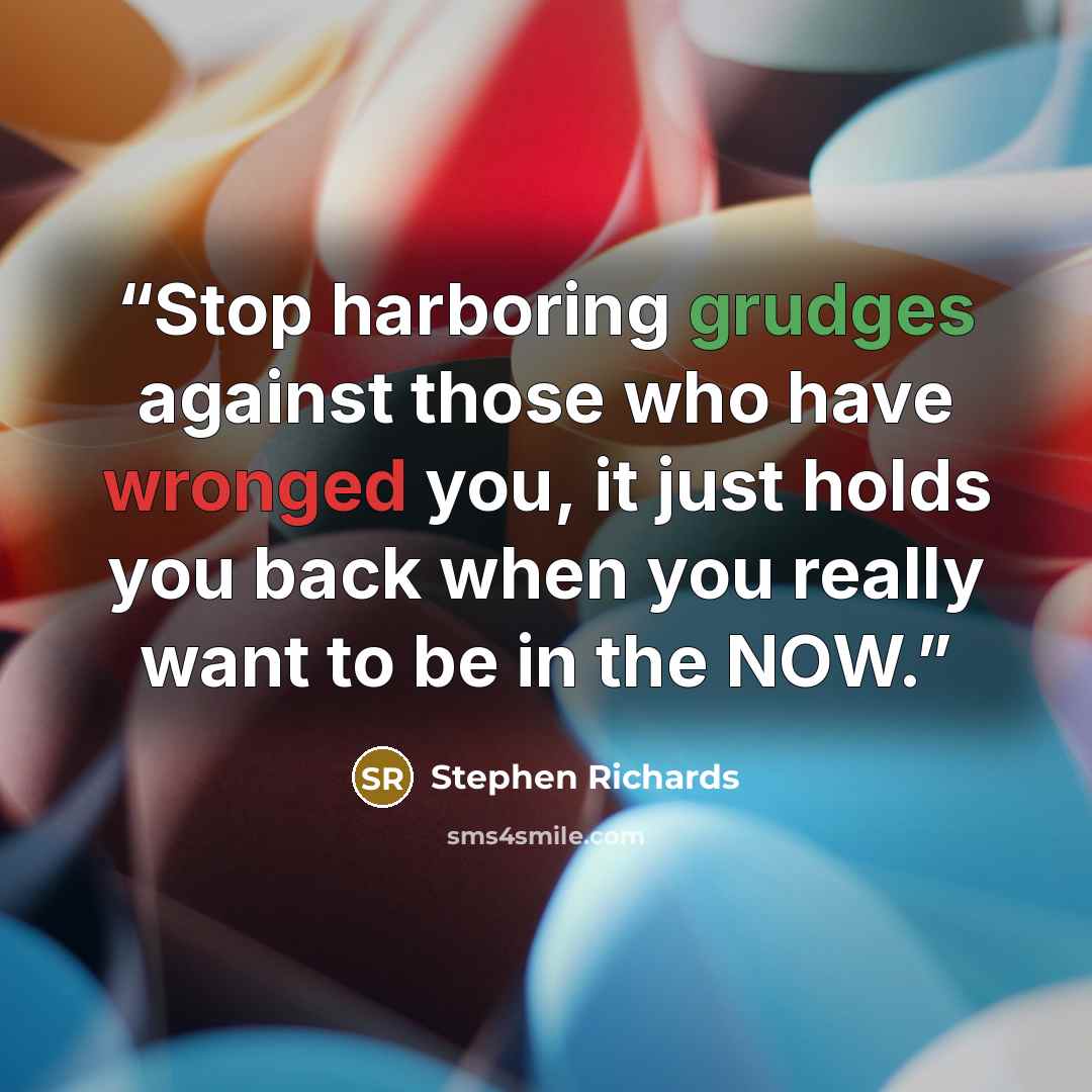 “Stop harboring grudges against those who have wronged you, it just holds you back when you really want to be in the NOW.” quote by Stephen Richards