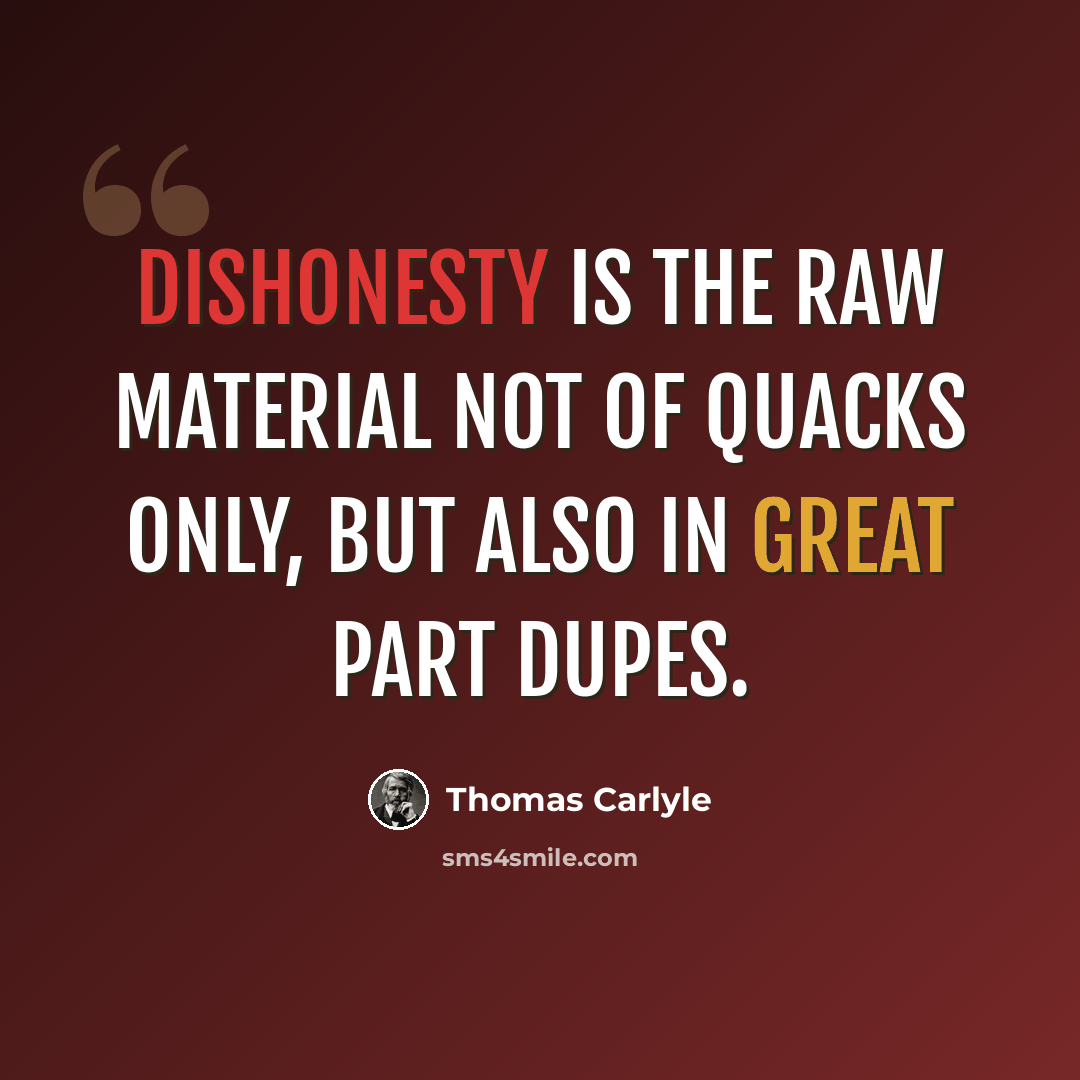 “Dishonesty is the raw material not of quacks only, but also in great part dupes.” quote by Thomas Carlyle