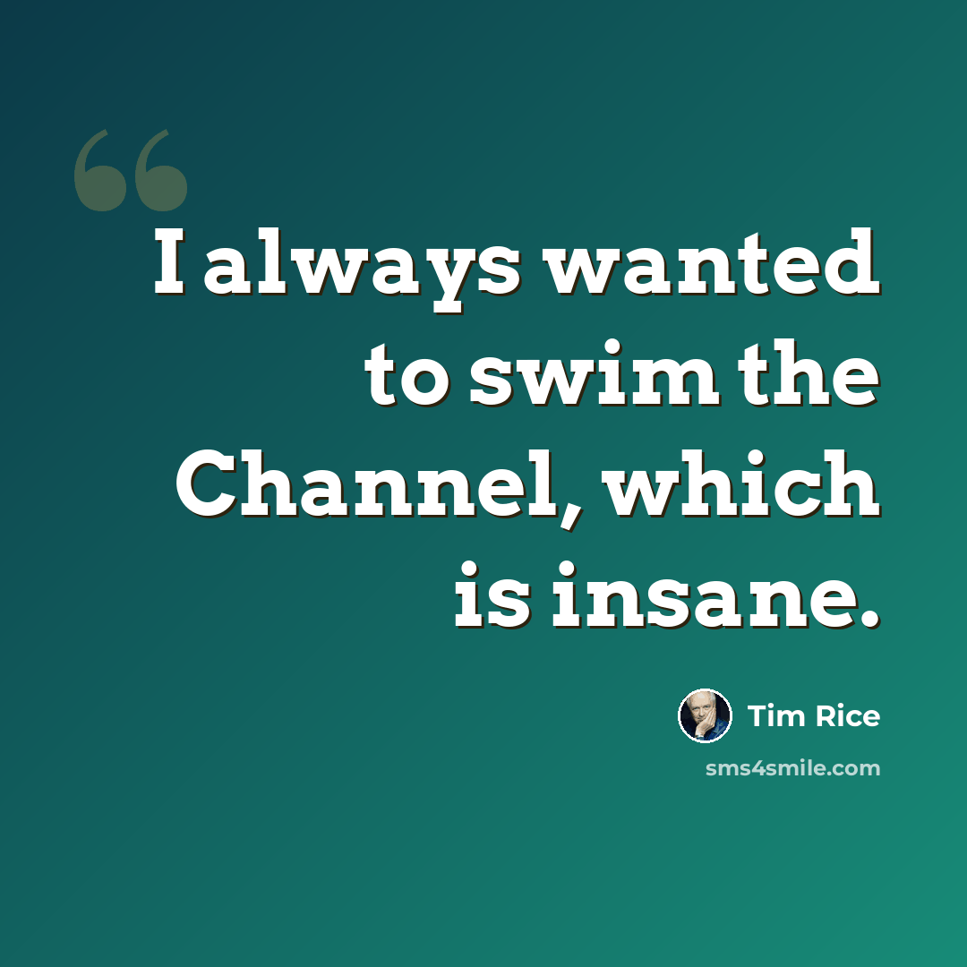 “I always wanted to swim the Channel, which is insane.” quote by Tim Rice