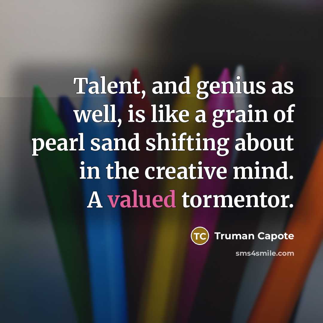 “Talent, and genius as well, is like a grain of pearl sand shifting about in the creative mind. A valued tormentor.” quote by Truman Capote