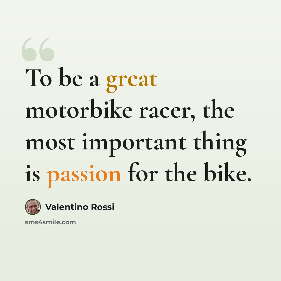 “To be a great motorbike racer, the most important thing is passion for the bike.” quote by Valentino Rossi
