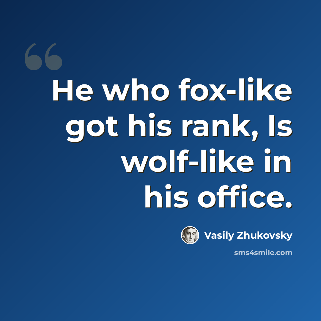 “He who fox-like got his rank, Is wolf-like in his office.” quote by Vasily Zhukovsky