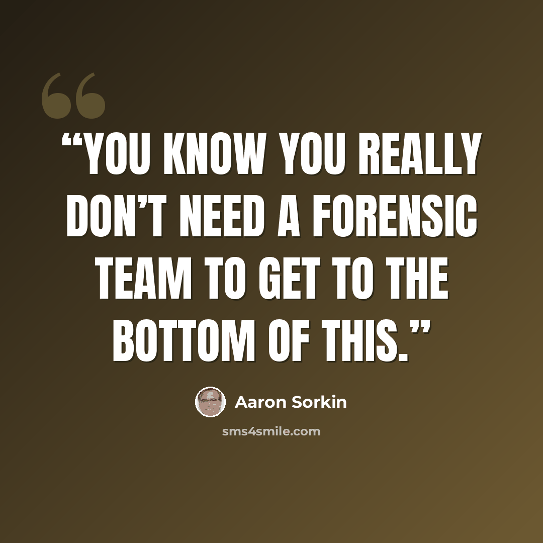 “You know you really don’t need a forensic team to get to the bottom of this.” quote by Aaron Sorkin