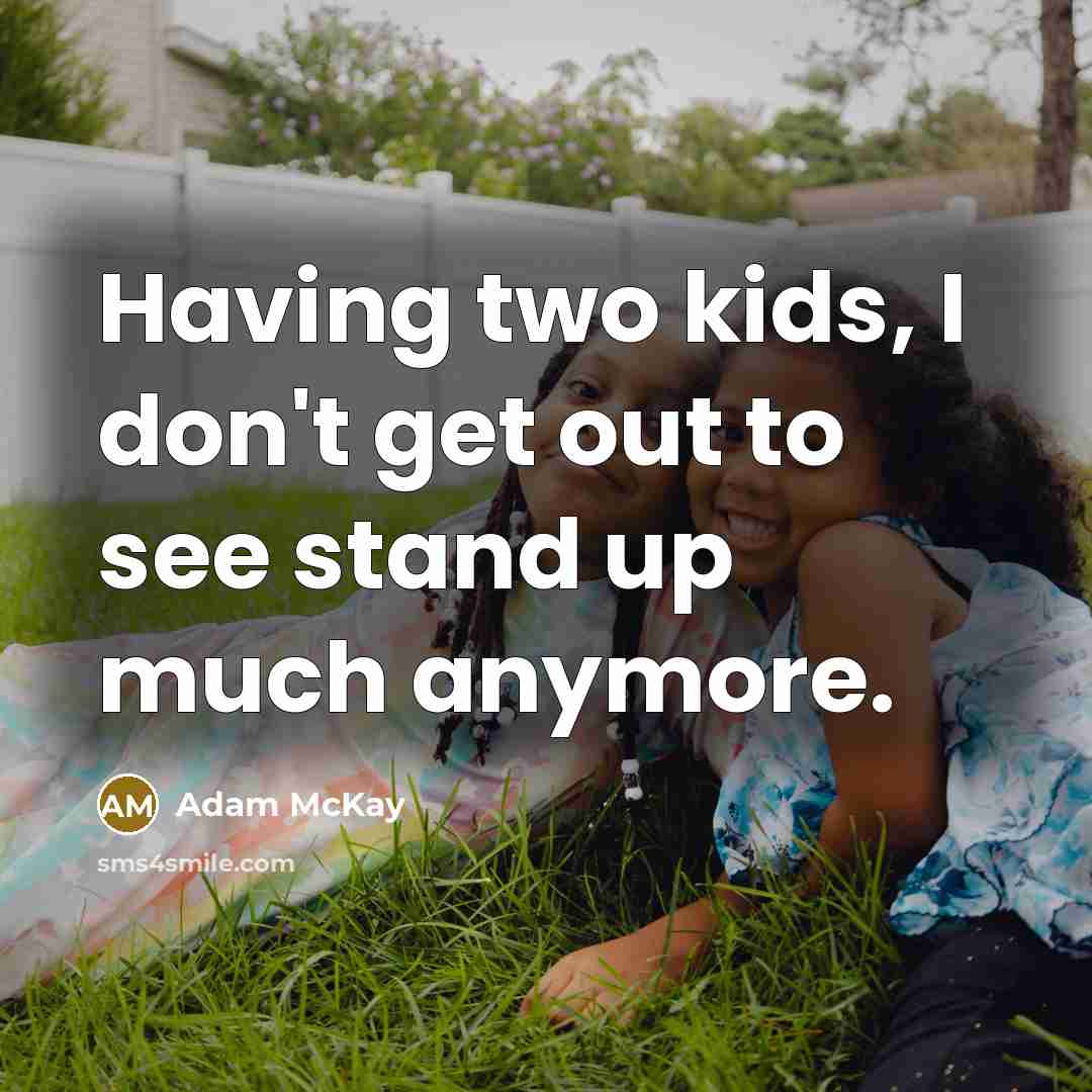 “Having two kids, I don't get out to see stand up much anymore.” quote by Adam McKay